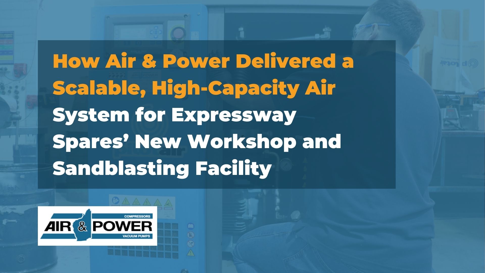 How Air & Power Delivered a Scalable, High-Capacity Air System for Expressway Spares’ New Workshop and Sandblasting Facility
